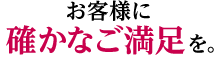 お客様に確かなご満足を。