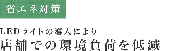 省エネ対策 LEDライトの導入により 店舗での環境負荷を低減