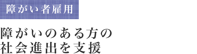 障がい者雇用 障がいのある方の社会進出を支援